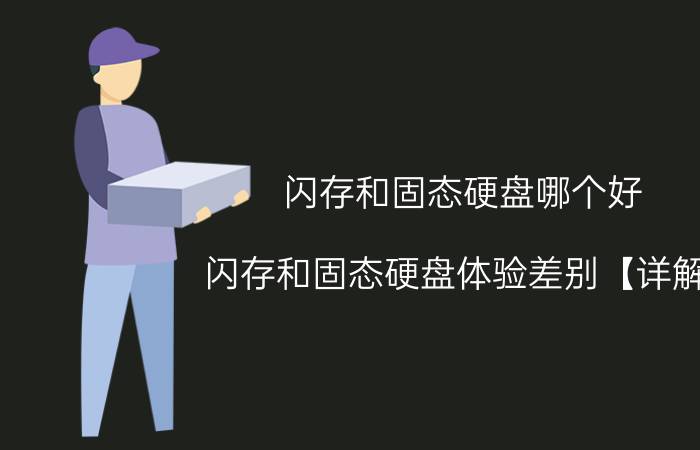 闪存和固态硬盘哪个好 闪存和固态硬盘体验差别【详解】